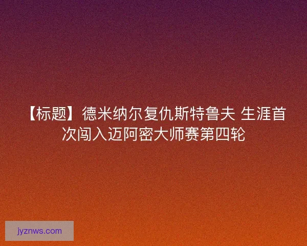 【标题】德米纳尔复仇斯特鲁夫 生涯首次闯入迈阿密大师赛第四轮 【标题】德米纳尔复仇斯特鲁夫 生涯首次闯入迈阿密大师赛第四轮