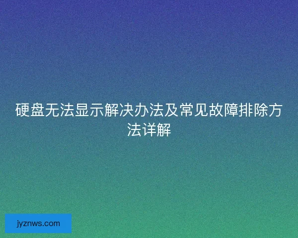 硬盘无法显示解决办法及常见故障排除方法详解