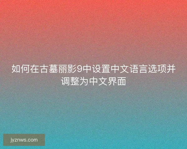 如何在古墓丽影9中设置中文语言选项并调整为中文界面