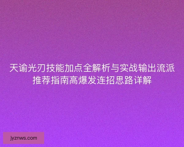 天谕光刃技能加点全解析与实战输出流派推荐指南高爆发连招思路详解