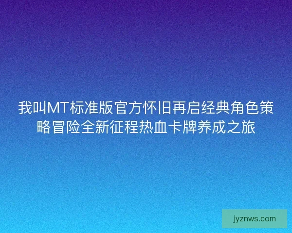 我叫MT标准版官方怀旧再启经典角色策略冒险全新征程热血卡牌养成之旅