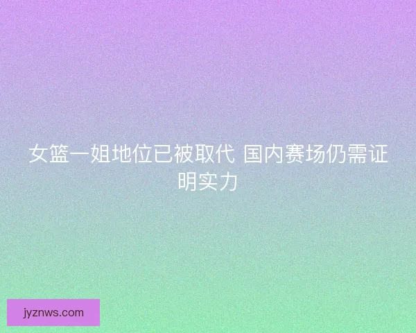女篮一姐地位已被取代 国内赛场仍需证明实力
