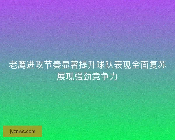 老鹰进攻节奏显著提升球队表现全面复苏展现强劲竞争力