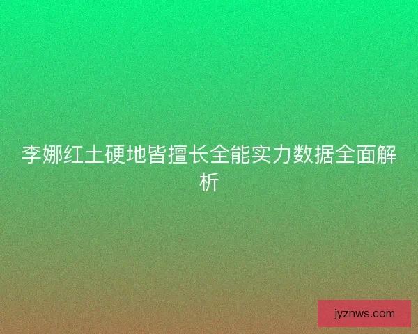 李娜红土硬地皆擅长全能实力数据全面解析